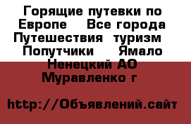 Горящие путевки по Европе! - Все города Путешествия, туризм » Попутчики   . Ямало-Ненецкий АО,Муравленко г.